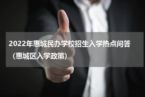 2022年惠城民办学校招生入学热点问答（惠城区入学政策）