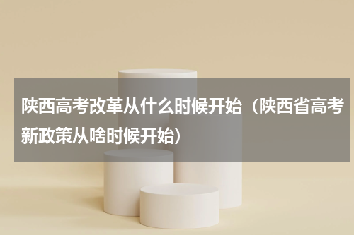 陕西高考改革从什么时候开始（陕西省高考新政策从啥时候开始）