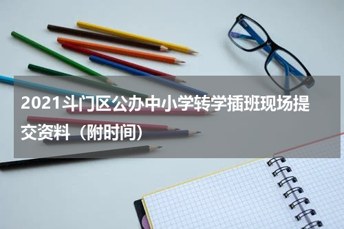 2021斗门区公办中小学转学插班现场提交资料（附时间）
