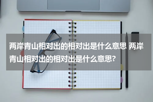 两岸青山相对出的相对出是什么意思 两岸青山相对出的相对出是什么意思?