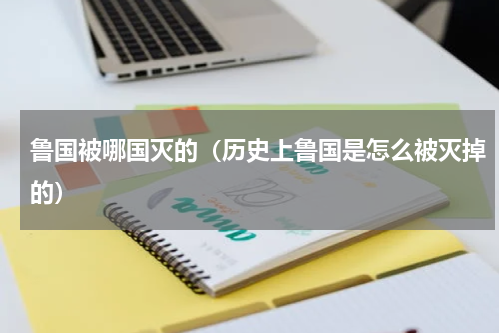 鲁国被哪国灭的（历史上鲁国是怎么被灭掉的）