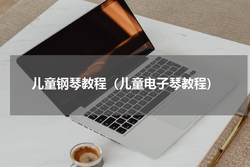儿童钢琴教程（儿童电子琴教程）