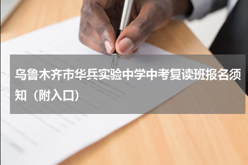 乌鲁木齐市华兵实验中学中考复读班报名须知（附入口）