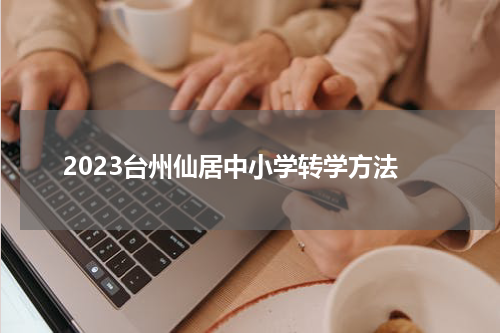 2023台州仙居中小学转学方法