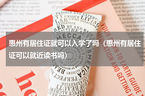 惠州有居住证就可以入学了吗（惠州有居住证可以就近读书吗）