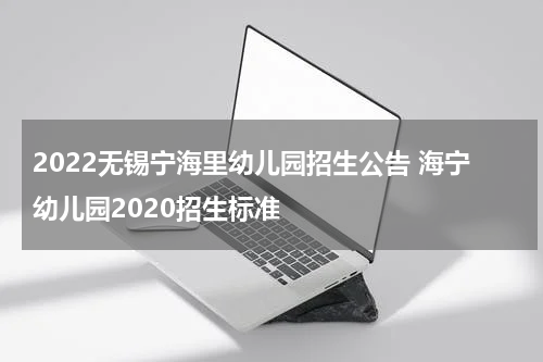 2022无锡宁海里幼儿园招生公告 海宁幼儿园2020招生标准