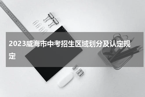 2023威海市中考招生区域划分及认定规定