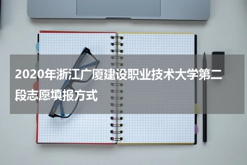 2020年浙江广厦建设职业技术大学第二段志愿填报方式