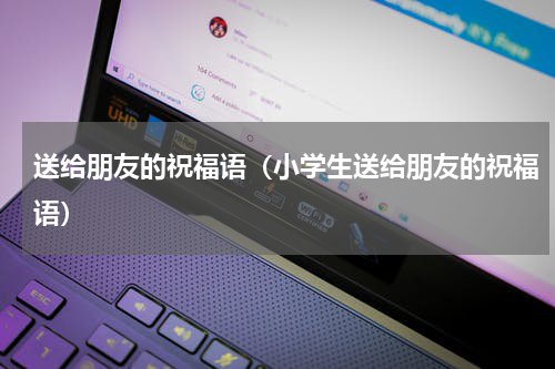 送给朋友的祝福语（小学生送给朋友的祝福语）