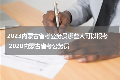 2023内蒙古省考公务员哪些人可以报考 2020内蒙古省考公务员