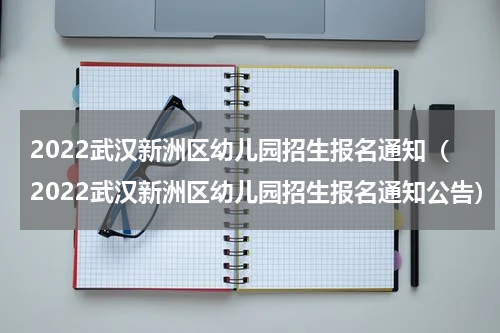 2022武汉新洲区幼儿园招生报名通知（2022武汉新洲区幼儿园招生报名通知公告）