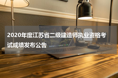 2020年度江苏省二级建造师执业资格考试成绩发布公告