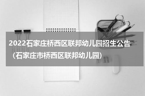 2022石家庄桥西区联邦幼儿园招生公告（石家庄市桥西区联邦幼儿园）