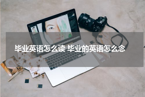 毕业英语怎么读 毕业的英语怎么念