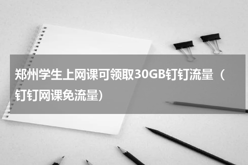 郑州学生上网课可领取30GB钉钉流量（钉钉网课免流量）