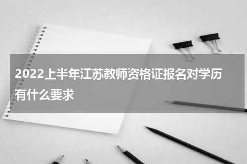 2022上半年江苏教师资格证报名对学历有什么要求