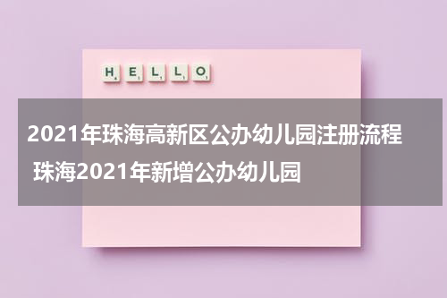 2021年珠海高新区公办幼儿园注册流程 珠海2021年新增公办幼儿园