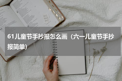 61儿童节手抄报怎么画（六一儿童节手抄报简单）