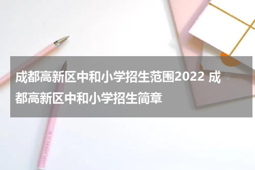 成都高新区中和小学招生范围2022 成都高新区中和小学招生简章
