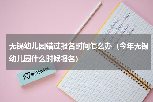 无锡幼儿园错过报名时间怎么办（今年无锡幼儿园什么时候报名）
