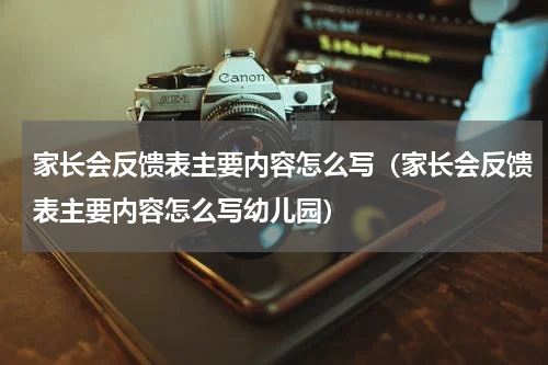 家长会反馈表主要内容怎么写（家长会反馈表主要内容怎么写幼儿园）