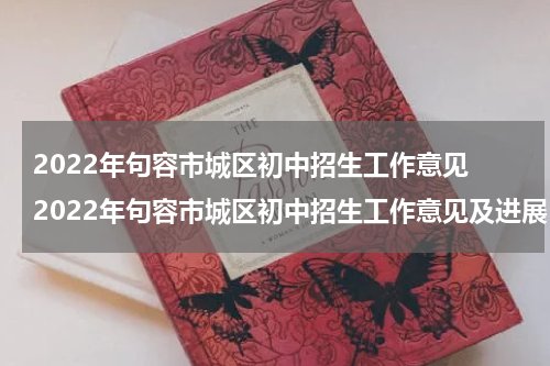 2022年句容市城区初中招生工作意见 2022年句容市城区初中招生工作意见及进展