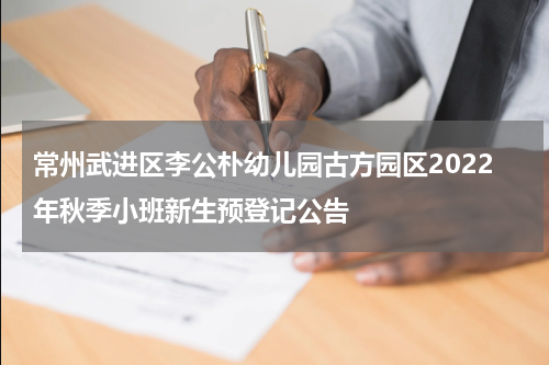 常州武进区李公朴幼儿园古方园区2022年秋季小班新生预登记公告