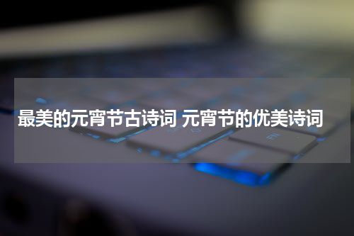 最美的元宵节古诗词 元宵节的优美诗词