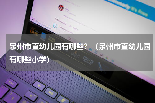 泉州市直幼儿园有哪些？（泉州市直幼儿园有哪些小学）