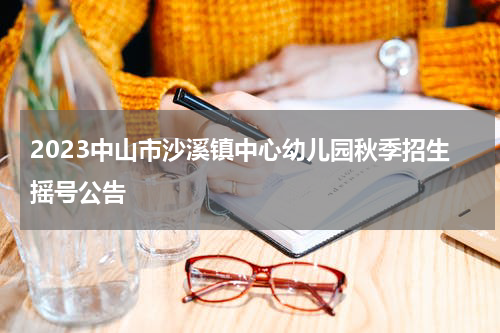 2023中山市沙溪镇中心幼儿园秋季招生摇号公告