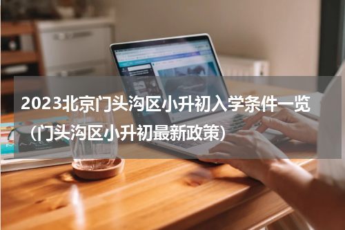 2023北京门头沟区小升初入学条件一览（门头沟区小升初最新政策）
