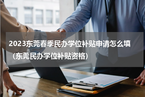 2023东莞春季民办学位补贴申请怎么填（东莞民办学位补贴资格）