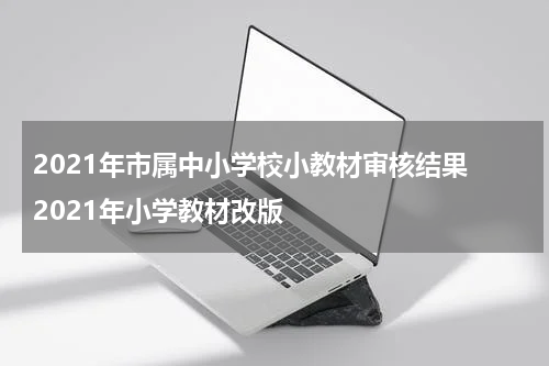 2021年市属中小学校小教材审核结果 2021年小学教材改版
