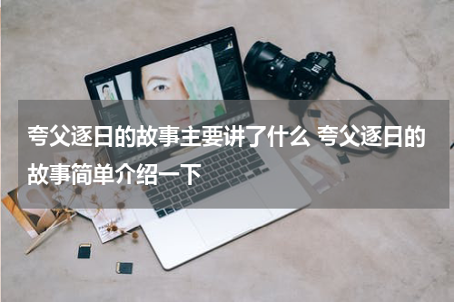 夸父逐日的故事主要讲了什么 夸父逐日的故事简单介绍一下