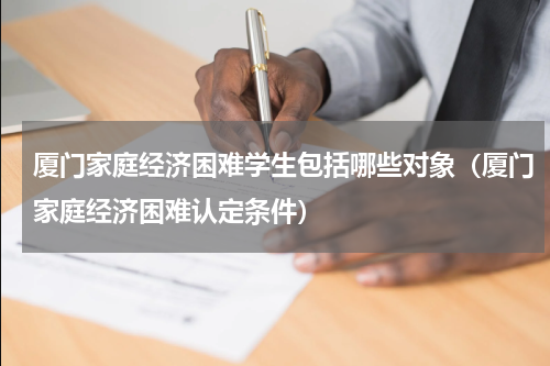 厦门家庭经济困难学生包括哪些对象（厦门家庭经济困难认定条件）
