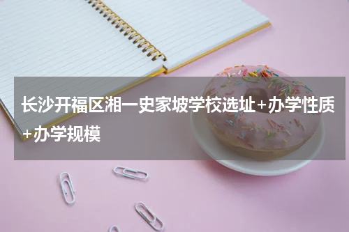 长沙开福区湘一史家坡学校选址+办学性质+办学规模