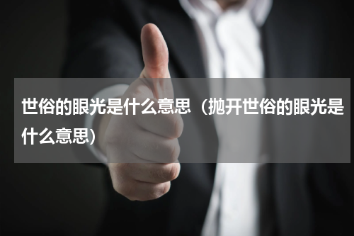 世俗的眼光是什么意思（抛开世俗的眼光是什么意思）