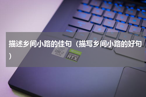 描述乡间小路的佳句（描写乡间小路的好句）