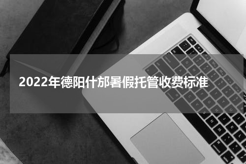 2022年德阳什邡暑假托管收费标准