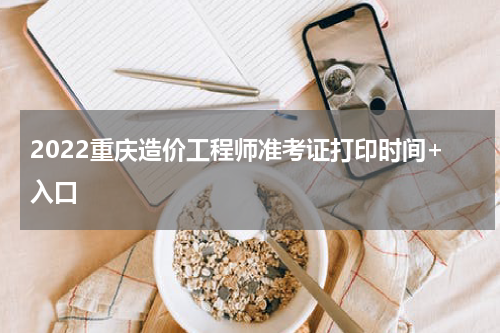 2022重庆造价工程师准考证打印时间+入口
