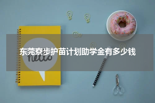 东莞寮步护苗计划助学金有多少钱