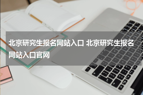 北京研究生报名网站入口 北京研究生报名网站入口官网