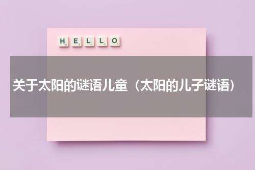 关于太阳的谜语儿童（太阳的儿子谜语）