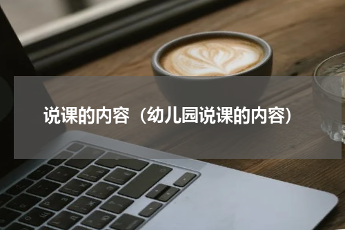 说课的内容（幼儿园说课的内容）