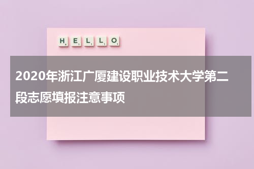 2020年浙江广厦建设职业技术大学第二段志愿填报注意事项