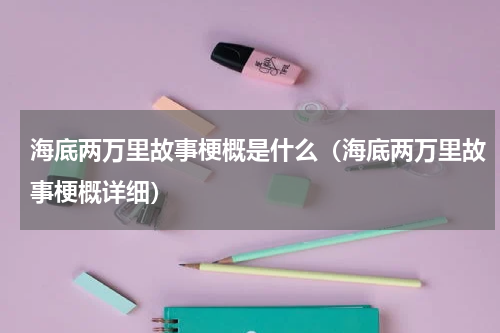 海底两万里故事梗概是什么（海底两万里故事梗概详细）