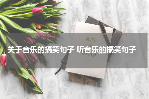 关于音乐的搞笑句子 听音乐的搞笑句子