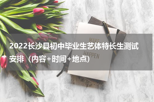 2022长沙县初中毕业生艺体特长生测试安排（内容+时间+地点）