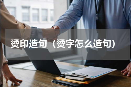 烫印造句（烫字怎么造句）