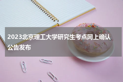 2023北京理工大学研究生考点网上确认公告发布